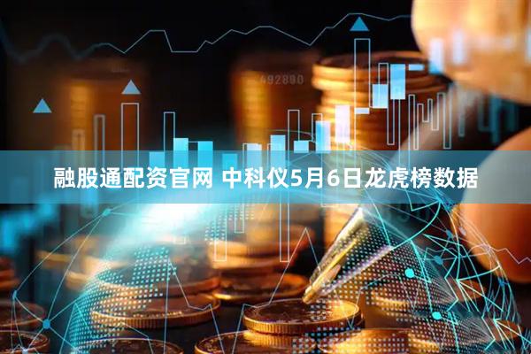 融股通配资官网 中科仪5月6日龙虎榜数据