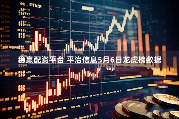 稳赢配资平台 平治信息5月6日龙虎榜数据