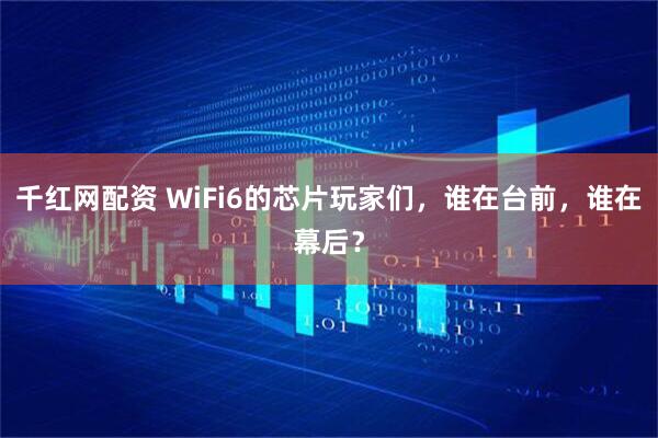 千红网配资 WiFi6的芯片玩家们，谁在台前，谁在幕后？