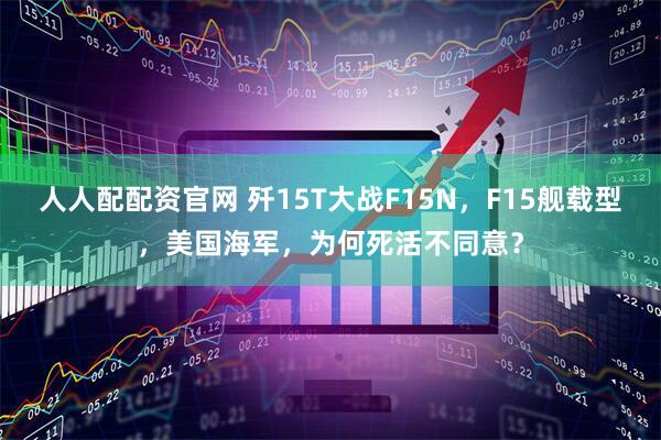 人人配配资官网 歼15T大战F15N，F15舰载型，美国海军，为何死活不同意？