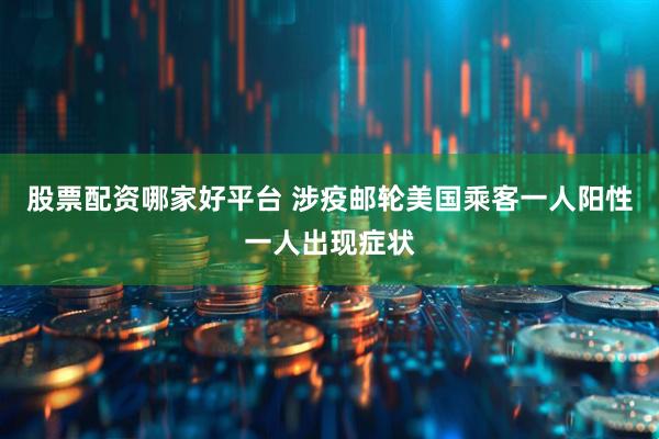 股票配资哪家好平台 涉疫邮轮美国乘客一人阳性一人出现症状