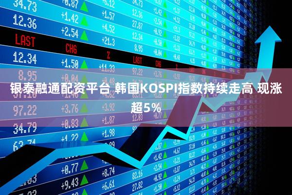银泰融通配资平台 韩国KOSPI指数持续走高 现涨超5%